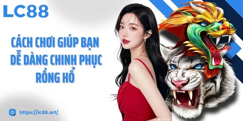 Cách chơi giúp bạn dễ dàng chinh phục rồng hổ