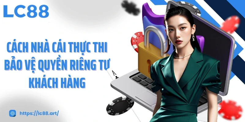 Cách nhà cái thực thi bảo vệ quyền riêng tư khách hàng