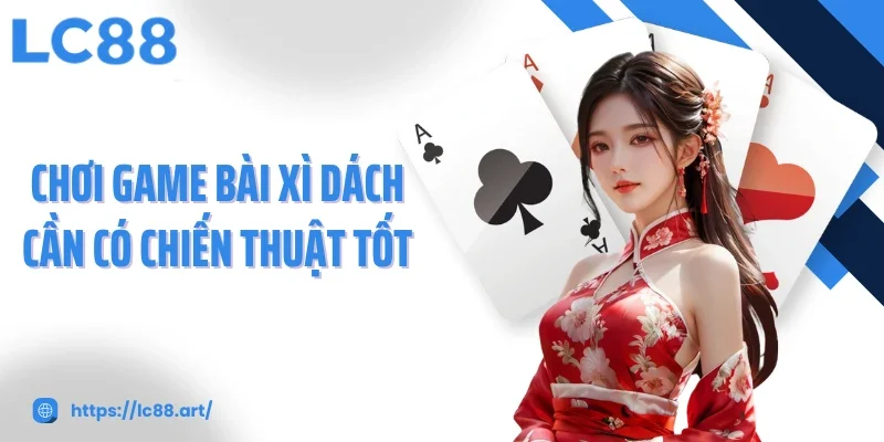 Chơi game bài xì dách cần có chiến thuật tốt