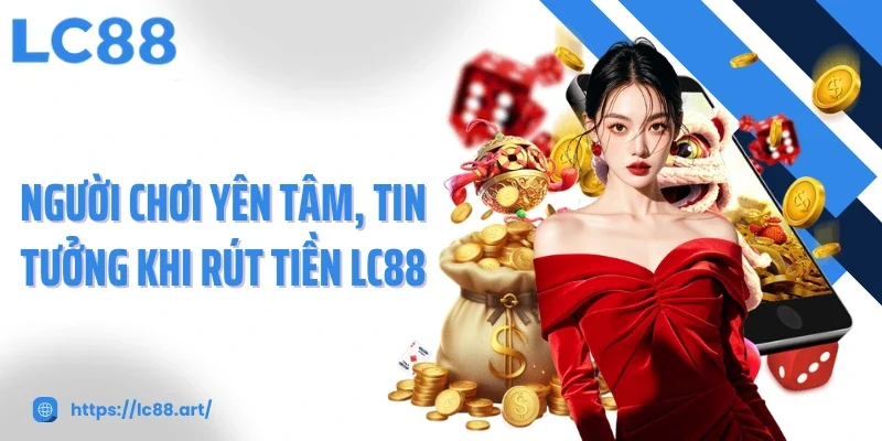 Người chơi yên tâm, tin tưởng khi rút tiền LC88