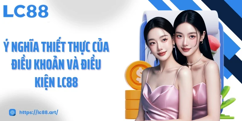 Ý nghĩa thiết thực của điều khoản và điều kiện LC88